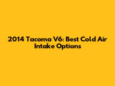 2014 Tacoma V6: Best Cold Air Intake Options