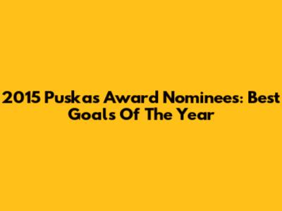 2015 Puskas Award Nominees: Best Goals Of The Year