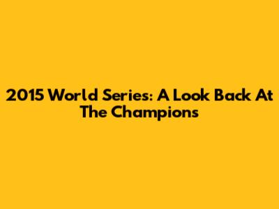 2015 World Series: A Look Back At The Champions