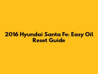 2016 Hyundai Santa Fe: Easy Oil Reset Guide