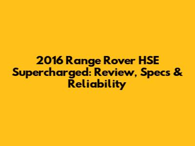 2016 Range Rover HSE Supercharged: Review, Specs & Reliability