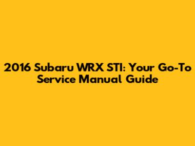 2016 Subaru WRX STI: Your Go-To Service Manual Guide
