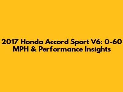 2017 Honda Accord Sport V6: 0-60 MPH & Performance Insights