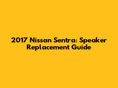 2017 Nissan Sentra: Speaker Replacement Guide