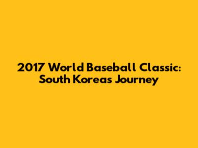 2017 World Baseball Classic: South Korea's Journey