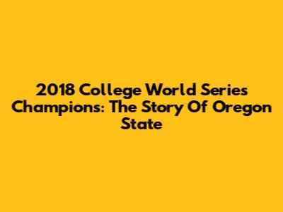 2018 College World Series Champions: The Story Of Oregon State