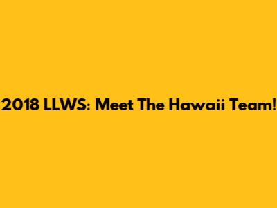 2018 LLWS: Meet The Hawaii Team!