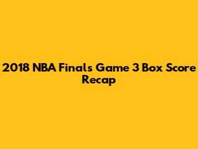2018 NBA Finals Game 3 Box Score Recap