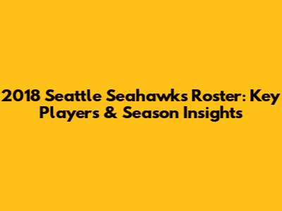 2018 Seattle Seahawks Roster: Key Players & Season Insights