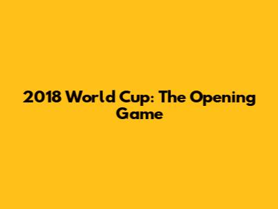 2018 World Cup: The Opening Game