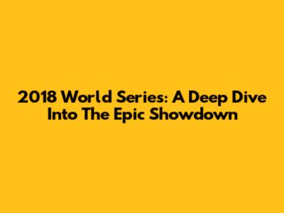 2018 World Series: A Deep Dive Into The Epic Showdown