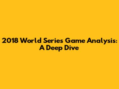 2018 World Series Game Analysis: A Deep Dive