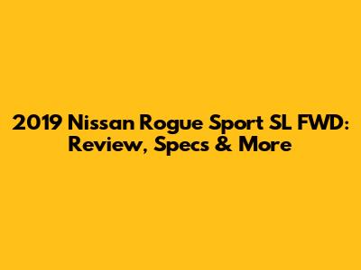 2019 Nissan Rogue Sport SL FWD: Review, Specs & More
