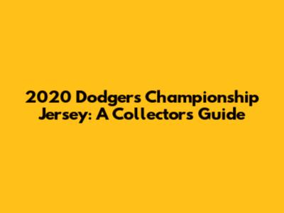 2020 Dodgers Championship Jersey: A Collector's Guide