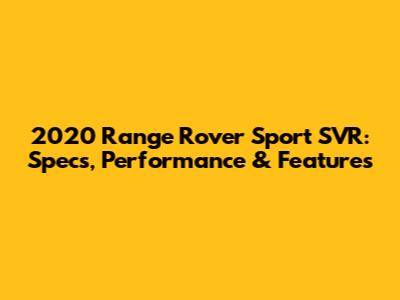 2020 Range Rover Sport SVR: Specs, Performance & Features