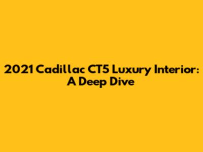 2021 Cadillac CT5 Luxury Interior: A Deep Dive