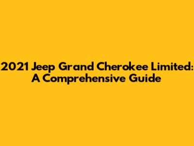 2021 Jeep Grand Cherokee Limited: A Comprehensive Guide