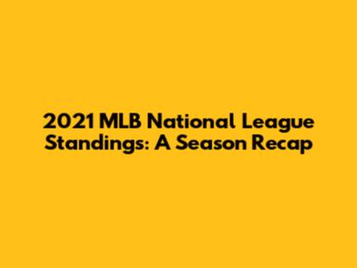 2021 MLB National League Standings: A Season Recap