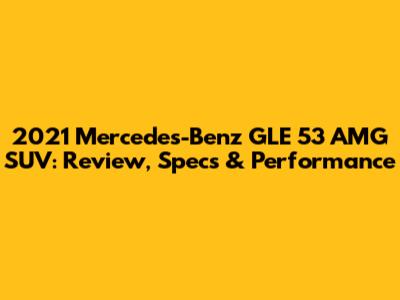 2021 Mercedes-Benz GLE 53 AMG SUV: Review, Specs & Performance