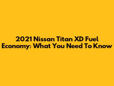 2021 Nissan Titan XD Fuel Economy: What You Need To Know