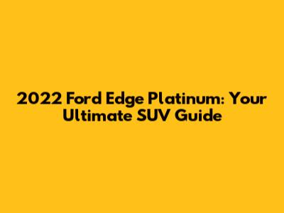 2022 Ford Edge Platinum: Your Ultimate SUV Guide