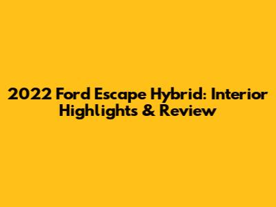 2022 Ford Escape Hybrid: Interior Highlights & Review