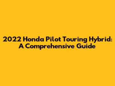 2022 Honda Pilot Touring Hybrid: A Comprehensive Guide