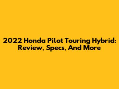 2022 Honda Pilot Touring Hybrid: Review, Specs, And More