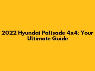 2022 Hyundai Palisade 4x4: Your Ultimate Guide