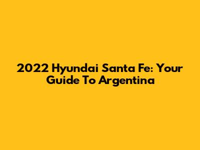 2022 Hyundai Santa Fe: Your Guide To Argentina