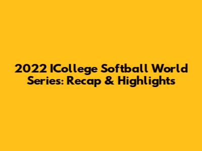 2022 ICollege Softball World Series: Recap & Highlights