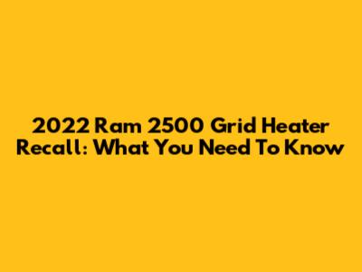 2022 Ram 2500 Grid Heater Recall: What You Need To Know