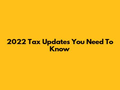 2022 Tax Updates You Need To Know