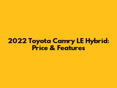 2022 Toyota Camry LE Hybrid: Price & Features