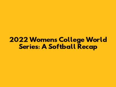 2022 Women's College World Series: A Softball Recap