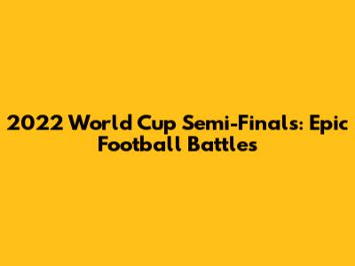 2022 World Cup Semi-Finals: Epic Football Battles