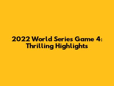 2022 World Series Game 4: Thrilling Highlights