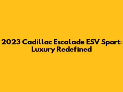 2023 Cadillac Escalade ESV Sport: Luxury Redefined