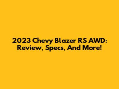 2023 Chevy Blazer RS AWD: Review, Specs, And More!