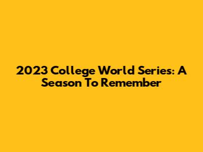 2023 College World Series: A Season To Remember