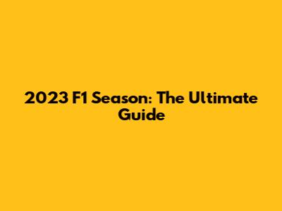 2023 F1 Season: The Ultimate Guide