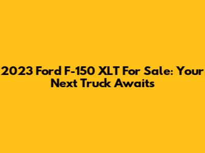 2023 Ford F-150 XLT For Sale: Your Next Truck Awaits