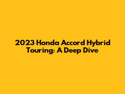 2023 Honda Accord Hybrid Touring: A Deep Dive