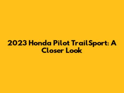 2023 Honda Pilot TrailSport: A Closer Look
