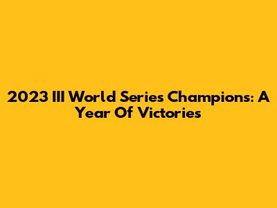 2023 III World Series Champions: A Year Of Victories