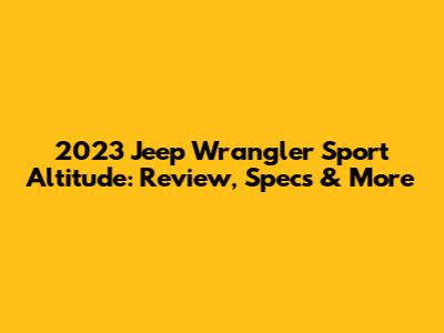 2023 Jeep Wrangler Sport Altitude: Review, Specs & More