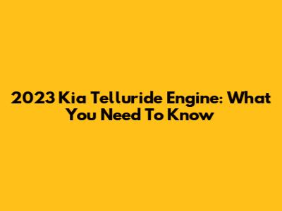 2023 Kia Telluride Engine: What You Need To Know