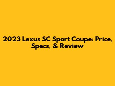 2023 Lexus SC Sport Coupe: Price, Specs, & Review