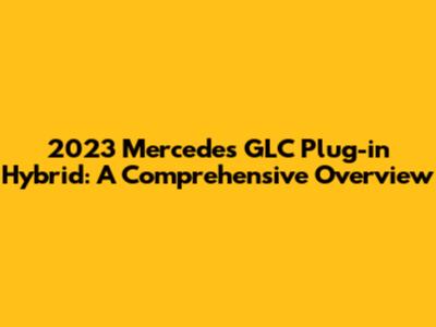 2023 Mercedes GLC Plug-in Hybrid: A Comprehensive Overview