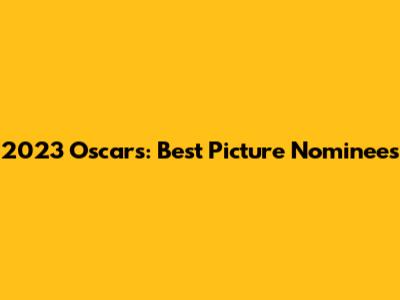 2023 Oscars: Best Picture Nominees